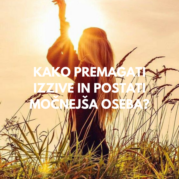 KAKO PREMAGATI IZZIVE IN POSTATI MOČNEJŠA OSEBA?